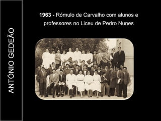 1963 - Rómulo de Carvalho com alunos e
                  professores no Liceu de Pedro Nunes
ANTÓNIO GEDEÃO
 