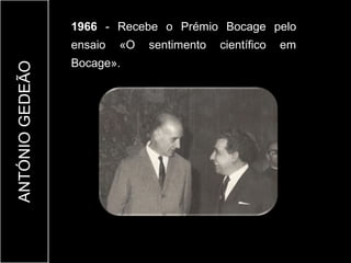 1966 - Recebe o Prémio Bocage pelo
                 ensaio   «O   sentimento   científico   em
                 Bocage».
ANTÓNIO GEDEÃO
 