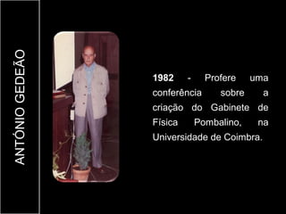 ANTÓNIO GEDEÃO



                 1982     -     Profere    uma
                 conferência       sobre     a
                 criação do Gabinete de
                 Física       Pombalino,    na
                 Universidade de Coimbra.
 