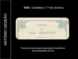 1925 - Completa o 7.º ano do liceu.
ANTÓNIO GEDEÃO




                 Festa promovida pela Associação Académica
                           para despedida de ano
 