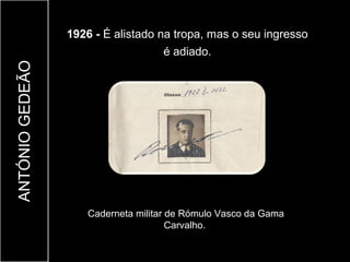 1926 - É alistado na tropa, mas o seu ingresso
                                    é adiado.
ANTÓNIO GEDEÃO




                     Caderneta militar de Rómulo Vasco da Gama
                                       Carvalho.
 