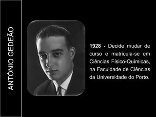 ANTÓNIO GEDEÃO



                 1928 - Decide mudar de
                 curso e matricula-se em
                 Ciências Físico-Químicas,
                 na Faculdade de Ciências
                 da Universidade do Porto.
 
