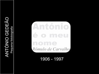 ANTÓNIO GEDEÃO
              Pequena fotobiografia




1906 - 1997
 