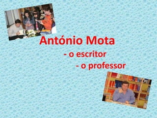 António Mota
   - o escritor
       - o professor
 