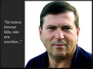 “Se nunca
tivesse
lido, não
era
escritor…”
 