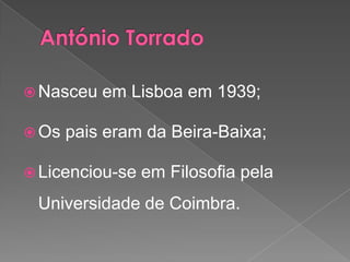 António Torrado Nasceu em Lisboa em 1939;Os pais eram da Beira-Baixa;Licenciou-se em Filosofia pela Universidade de Coimbra.