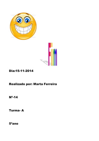 Dia:15-11-2014 
Realizado por: Marta Ferreira 
Nº-14 
Turma- A 
5ºano 
 
