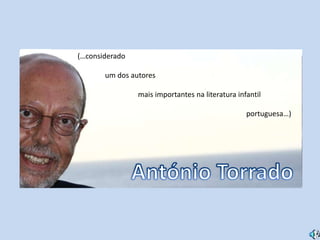 (…considerado                 um dos autores                                  mais importantes na literatura infantil                                                                                             portuguesa…) António Torrado (…considerado                 um dos autores                                  mais importantes na literatura infantil                                                                                             portuguesa…) 