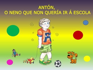 ANTÓN,
O NENO QUE NON QUERÍA IR Á ESCOLA
 