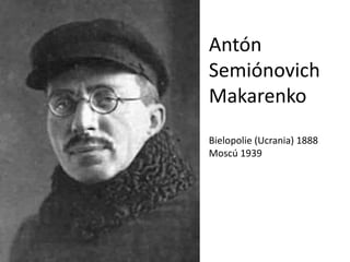 Antón 
Semiónovich 
Makarenko 
Bielopolie (Ucrania) 1888 
Moscú 1939 
 