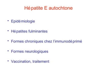 Hépatite E autochtone
• Epidémiologie
• Hépatites fulminantes
• Formes chroniques chez l’immunodéprimé
• Formes neurologiques
• Vaccination, traitement
 