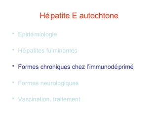 Hépatite E autochtone
• Epidémiologie
• Hépatites fulminantes
• Formes chroniques chez l’immunodéprimé
• Formes neurologiques
• Vaccination, traitement
 