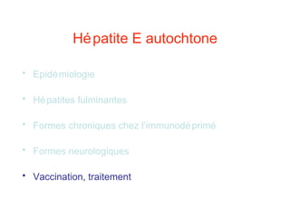 Hépatite E autochtone
• Epidémiologie
• Hépatites fulminantes
• Formes chroniques chez l’immunodéprimé
• Formes neurologiques
• Vaccination, traitement
 
