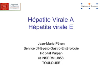 Hépatite Virale A
Hépatite virale E
Jean-Marie Péron
Service d’Hépato-Gastro-Entérologie
Hô pital Purpan
et INSERM U858
TOULOUSE
 