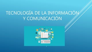 TECNOLOGÍA DE LA INFORMACIÓN
Y COMUNICACIÓN
 