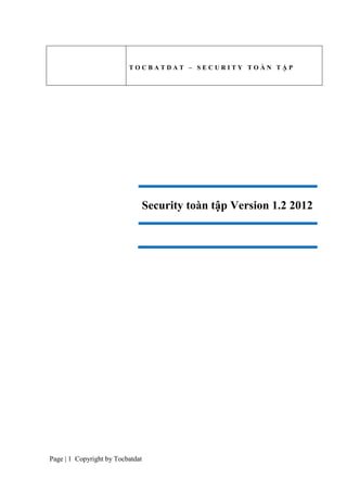 TOCBATDAT – SECURITY TOÀN TẬP

Security toàn tập Version 1.2 2012

Page | 1 Copyright by Tocbatdat

 