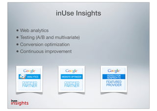 inUse Insights

• Web analytics
• Testing (A/B and multivariate)
• Conversion optimization
• Continuous improvement
 