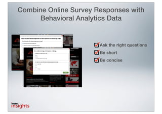 Combine Online Survey Responses with
      Behavioral Analytics Data


                       Ask the right questions
                       Be short
                       Be concise
 