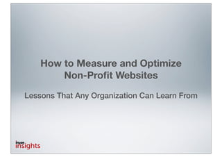 How to Measure and Optimize
        Non-Proﬁt Websites

Lessons That Any Organization Can Learn From
 