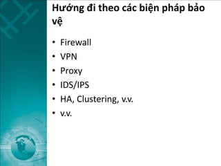 Hướng đi theo các biện pháp bảo
vệ
• Firewall
• VPN
• Proxy
• IDS/IPS
• HA, Clustering, v.v.
• v.v.
 