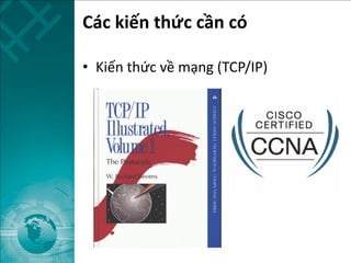 Các kiến thức cần có
• Kiến thức về mạng (TCP/IP)
 