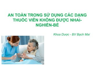 AN TOÀN TRONG SỬ DỤNG CÁC DẠNG
THUỐC VIÊN KHÔNG ĐƯỢC NHAI-
NGHIỀN-BẺ
Khoa Dược - BV Bạch Mai
 