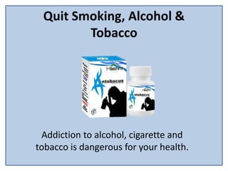 Quit Smoking, Alcohol &
Tobacco
Addiction to alcohol, cigarette and
tobacco is dangerous for your health.
 