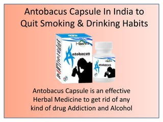 Antobacus Capsule In India to
Quit Smoking & Drinking Habits
Antobacus Capsule is an effective
Herbal Medicine to get rid of any
kind of drug Addiction and Alcohol
 