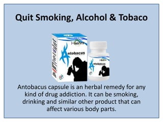 Quit Smoking, Alcohol & Tobaco
Antobacus capsule is an herbal remedy for any
kind of drug addiction. It can be smoking,
drinking and similar other product that can
affect various body parts.
 