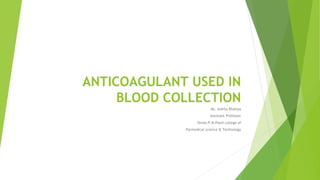 ANTICOAGULANT USED IN
BLOOD COLLECTION
Ms. Ankita Bhatiya
Assistant Professor
Shree.P.M.Patel college of
Parmedical science & Technology
 