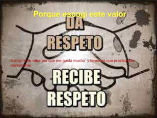 Escogí este valor por que me gusta mucho y tenemos que practicarlos
diariamente
 