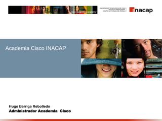 Academia Cisco INACAP
  Academy Conference




 Hugo Barriga Rebolledo
 Administrador Academia Cisco
 