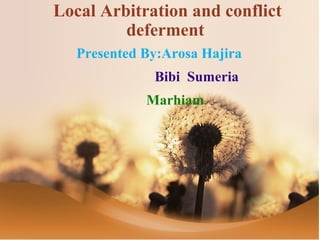 Local Arbitration and conflict
deferment
Presented By:Arosa Hajira
Bibi Sumeria
Marhiam
MAHNOOR NISAR
 