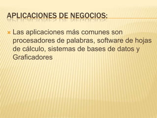 Aplicaciones de negocios:Las aplicaciones más comunes son procesadores de palabras, software de hojas de cálculo, sistemas de bases de datos y Graficadores