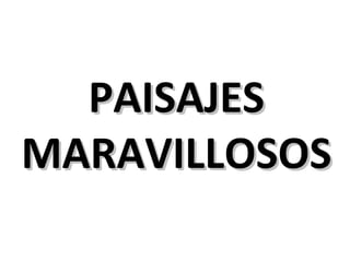 PAISAJES   MARAVILLOSOS 