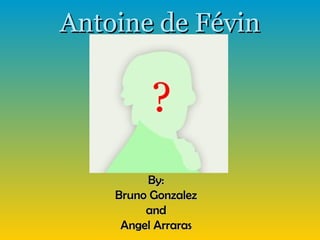 Antoine de Févin By: Bruno Gonzalez and Angel Arraras 