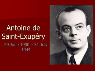 Antoine de
Saint-Exupéry
29 June 1900 – 31 July
1944
 