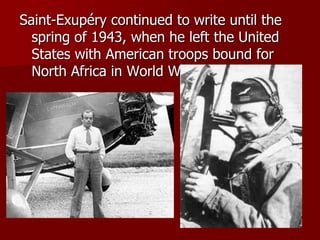 Saint-Exupéry continued to write until the
spring of 1943, when he left the United
States with American troops bound for
North Africa in World War II.
 