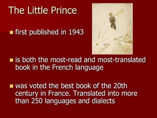 The Little Prince
 first published in 1943
 is both the most-read and most-translated
book in the French language
 was voted the best book of the 20th
century in France. Translated into more
than 250 languages and dialects
 