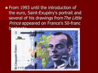  From 1993 until the introduction of
the euro, Saint-Exupéry's portrait and
several of his drawings fromThe Little
Prince appeared on France's 50-franc
banknote
 