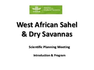 West African Sahel
& Dry Savannas
Scientific Planning Meeting
Introduction & Program
 