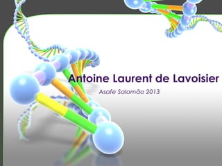 Antoine Laurent de Lavoisier
Asafe Salomão 2013
 
