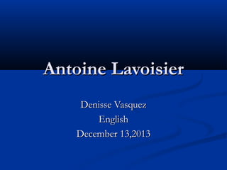 Antoine Lavoisier
Denisse Vasquez
English
December 13,2013

 