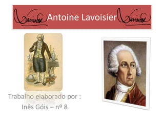 Antoine Lavoisier 
Trabalho elaborado por : 
Inês Góis – nº 8 
 