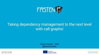 Taking dependency management to the next level
with call graphs!
Antoine Mottier - OW2
@antoinemottier
 