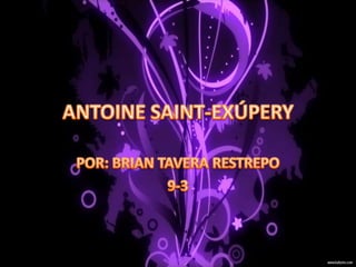 ANTOINE SAINT-EXÚPERY POR: BRIAN TAVERA RESTREPO 9-3 