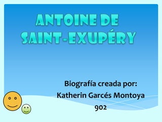 ANTOINE DE  SAINT-EXUPÉRY Biografía creada por: Katherin Garcés Montoya 902 