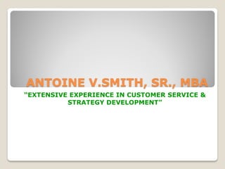 ANTOINE V.SMITH, SR., MBA
“EXTENSIVE EXPERIENCE IN CUSTOMER SERVICE &
          STRATEGY DEVELOPMENT”
 