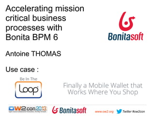 Accelerating mission
critical business
processes with
Bonita BPM 6
Antoine THOMAS
Use case :

www.ow2.org

Twitter #ow2con

 