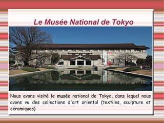Le Musée National de Tokyo Nous avons visité le  musée  national de Tokyo, dans lequel nous avons vu des collections d'art oriental (textiles, sculpture et céramiques)   